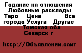 Гадание на отношения. Любовные расклады Таро. › Цена ­ 1 000 - Все города Услуги » Другие   . Томская обл.,Северск г.